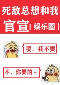 死敵總想和我官宣[娛樂圈]